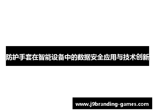 防护手套在智能设备中的数据安全应用与技术创新