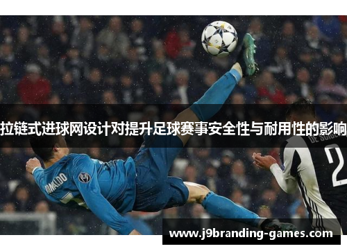 拉链式进球网设计对提升足球赛事安全性与耐用性的影响